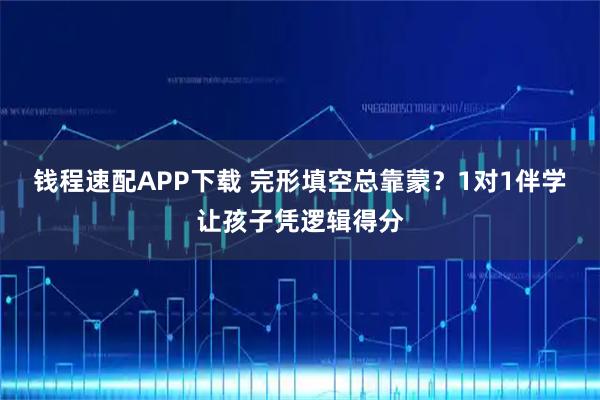 钱程速配APP下载 完形填空总靠蒙？1对1伴学让孩子凭逻辑得分