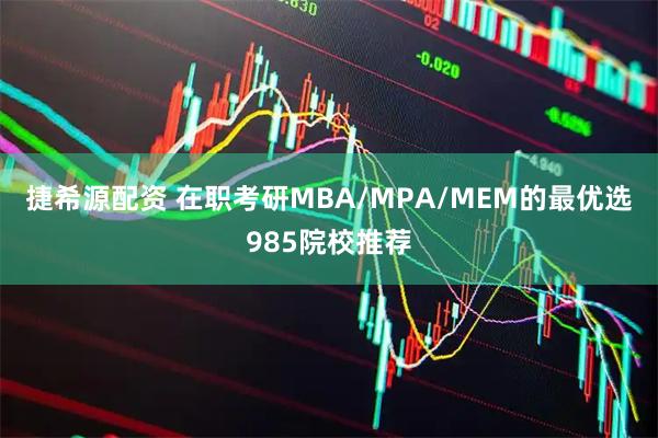 捷希源配资 在职考研MBA/MPA/MEM的最优选985院校推荐