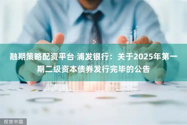 融期策略配资平台 浦发银行:关于2025年第一期二级资本债券发行完毕的公告