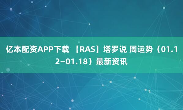 亿本配资APP下载 【RAS】塔罗说 周运势（01.12—01.18）最新资讯
