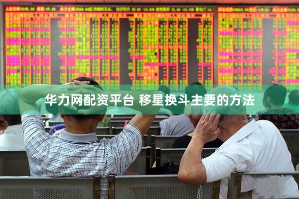 华力网配资平台 移星换斗主要的方法