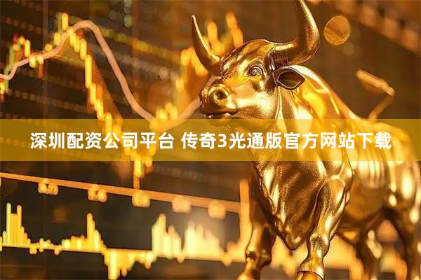 深圳配资公司平台 传奇3光通版官方网站下载
