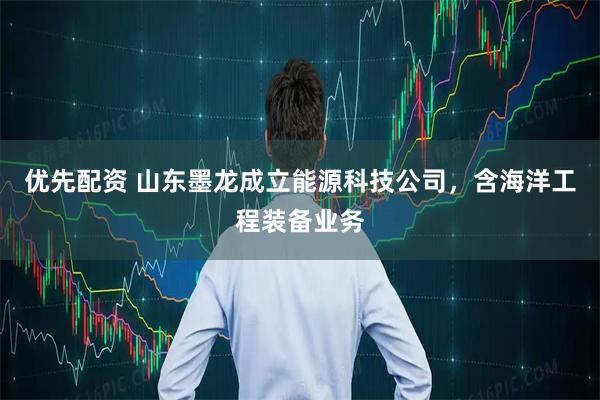 优先配资 山东墨龙成立能源科技公司，含海洋工程装备业务